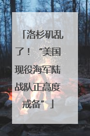 洛杉矶乱了！“美国现役海军陆战队正高度戒备”