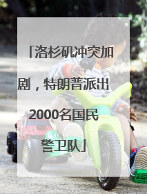 洛杉矶冲突加剧，特朗普派出2000名国民警卫队