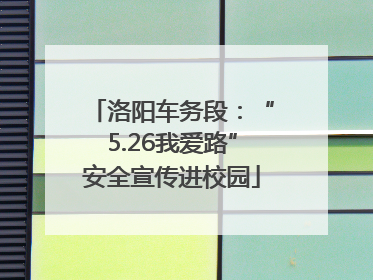 洛阳车务段：“5.26我爱路”安全宣传进校园