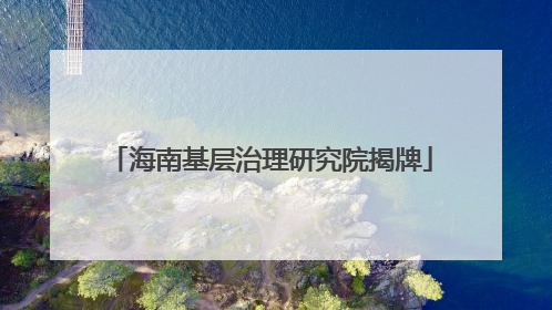 海南基层治理研究院揭牌