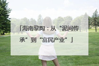 海南黎陶：从“泥间传承”到“富民产业”