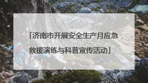 济南市开展安全生产月应急救援演练与科普宣传活动