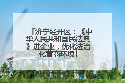 济宁经开区：《中华人民共和国民法典》进企业，优化法治化营商环境