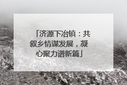 济源下冶镇：共叙乡情谋发展，凝心聚力谱新篇