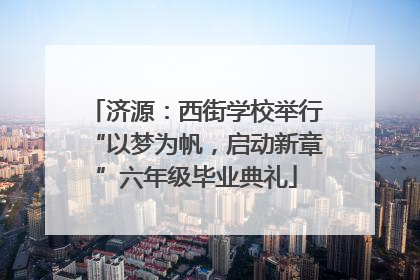 济源：西街学校举行“以梦为帆，启动新章”六年级毕业典礼