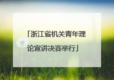 浙江省机关青年理论宣讲决赛举行