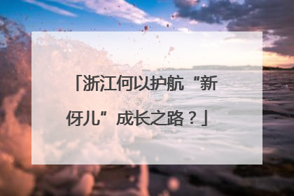 浙江何以护航“新伢儿”成长之路？