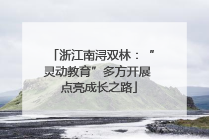 浙江南浔双林：“灵动教育”多方开展 点亮成长之路