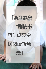 浙江嘉兴：“剧情书店”点亮全民阅读新场景