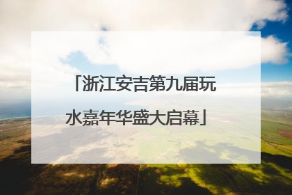 浙江安吉第九届玩水嘉年华盛大启幕