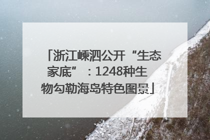 浙江嵊泗公开“生态家底”：1248种生物勾勒海岛特色图景