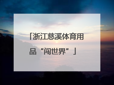 浙江慈溪体育用品“闯世界”