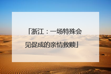 浙江：一场特殊会见促成的亲情救赎