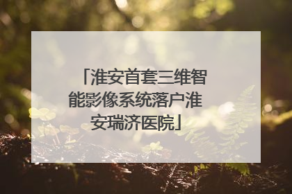 淮安首套三维智能影像系统落户淮安瑞济医院