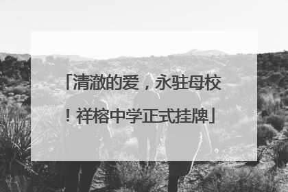 清澈的爱，永驻母校！祥榕中学正式挂牌