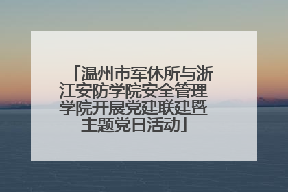 温州市军休所与浙江安防学院安全管理学院开展党建联建暨主题党日活动