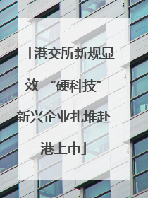 港交所新规显效 “硬科技”新兴企业扎堆赴港上市