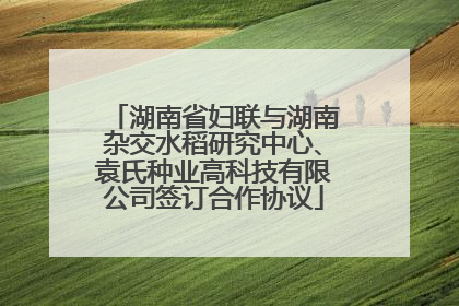 湖南省妇联与湖南杂交水稻研究中心、袁氏种业高科技有限公司签订合作协议