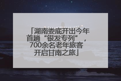 湖南娄底开出今年首趟“银发专列”，700余名老年旅客开启甘南之旅