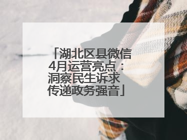 湖北区县微信4月运营亮点：洞察民生诉求 传递政务强音