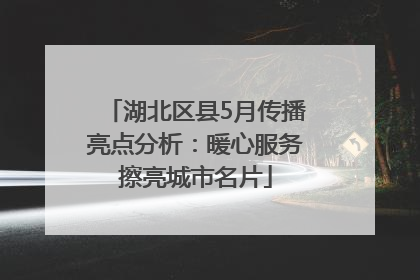 湖北区县5月传播亮点分析：暖心服务擦亮城市名片