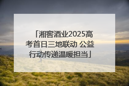 湘窖酒业2025高考首日三地联动 公益行动传递温暖担当