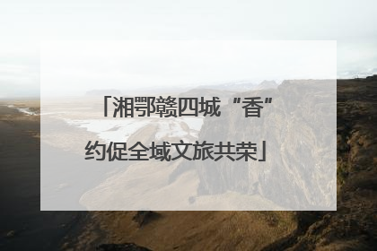 湘鄂赣四城“香”约促全域文旅共荣