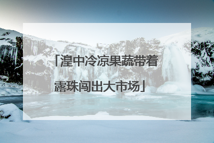 湟中冷凉果蔬带着露珠闯出大市场