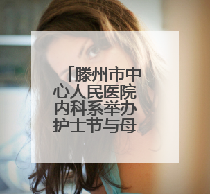 滕州市中心人民医院内科系举办护士节与母亲节主题系列活动