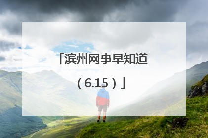 滨州网事早知道（6.15）