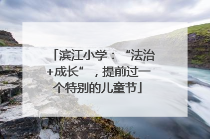 滨江小学：“法治+成长”，提前过一个特别的儿童节