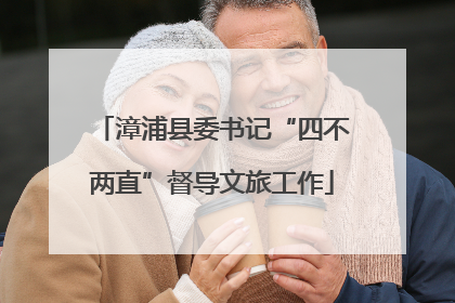 漳浦县委书记“四不两直”督导文旅工作