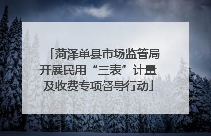菏泽单县市场监管局开展民用“三表”计量及收费专项督导行动