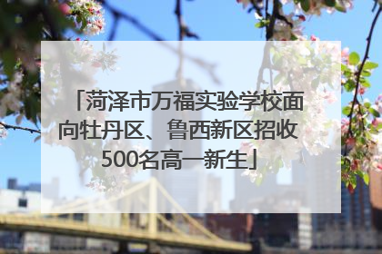 菏泽市万福实验学校面向牡丹区、鲁西新区招收500名高一新生