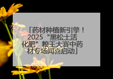 药材种植新引擎！2025“黑松土活化肥”粮王大赛中药材专场闻喜启动