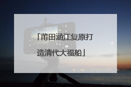 莆田涵江复原打造清代大福船