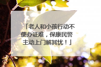 老人和小孩行动不便办证难，保康民警主动上门解其忧！