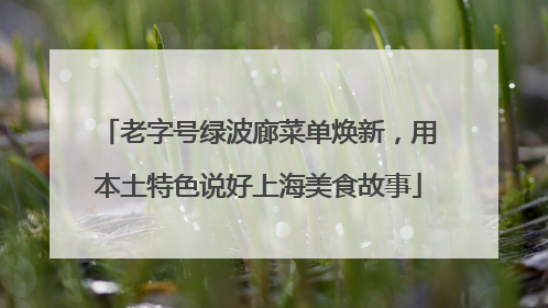 老字号绿波廊菜单焕新，用本土特色说好上海美食故事