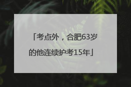 考点外，合肥63岁的他连续护考15年