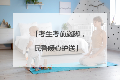 考生考前崴脚，民警暖心护送