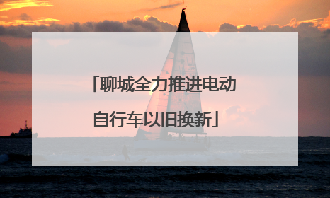 聊城全力推进电动自行车以旧换新