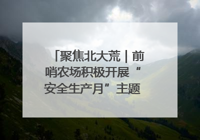 聚焦北大荒｜前哨农场积极开展“安全生产月”主题宣传活动