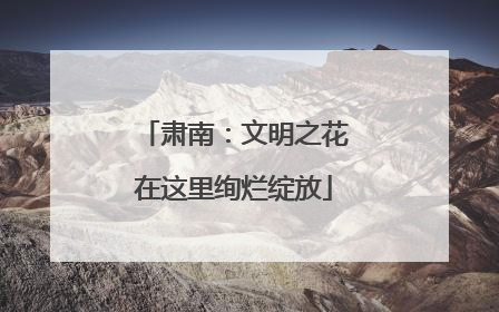肃南：文明之花在这里绚烂绽放