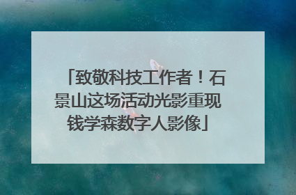 致敬科技工作者！石景山这场活动光影重现钱学森数字人影像