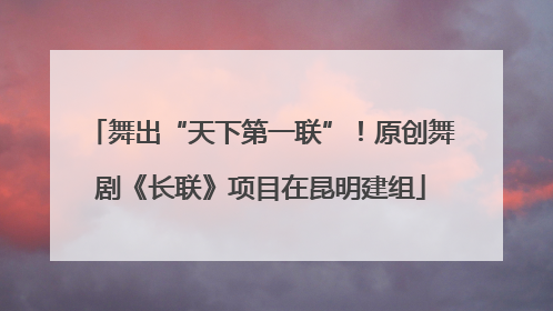 舞出“天下第一联”！原创舞剧《长联》项目在昆明建组