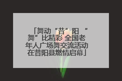 舞动“昔”阳 “舞”比精彩 全国老年人广场舞交流活动在昔阳县燃情启幕