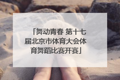 舞动青春 第十七届北京市体育大会体育舞蹈比赛开赛