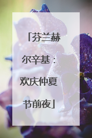 芬兰赫尔辛基：欢庆仲夏节前夜
