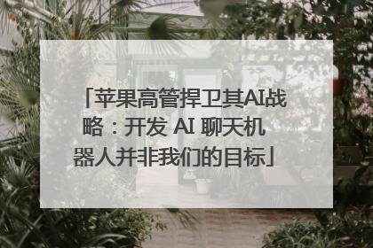 苹果高管捍卫其AI战略：开发 AI 聊天机器人并非我们的目标