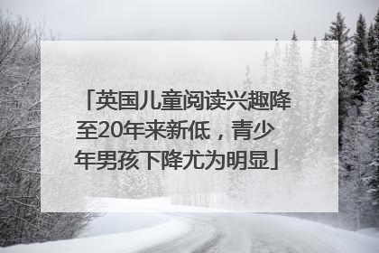 英国儿童阅读兴趣降至20年来新低，青少年男孩下降尤为明显